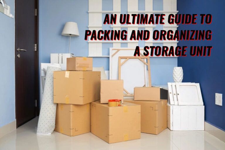 An Ultimate Guide To Packing And Organizing A Storage Unit